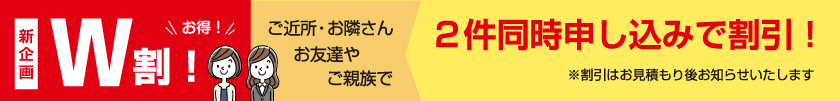 ご近所さん、お友達やご親族２件同時申込で割引