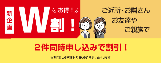 ご近所さん、お友達やご親族２件同時申込で割引